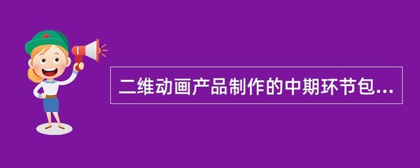二維動(dòng)畫產(chǎn)品制作中期環(huán)節(jié)解析 不包括什么？